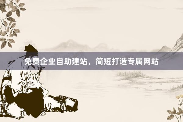 免费企业自助建站，简短打造专属网站
