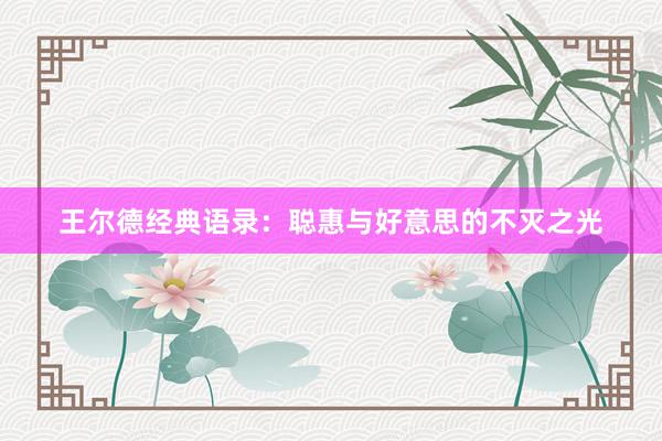 王尔德经典语录：聪惠与好意思的不灭之光